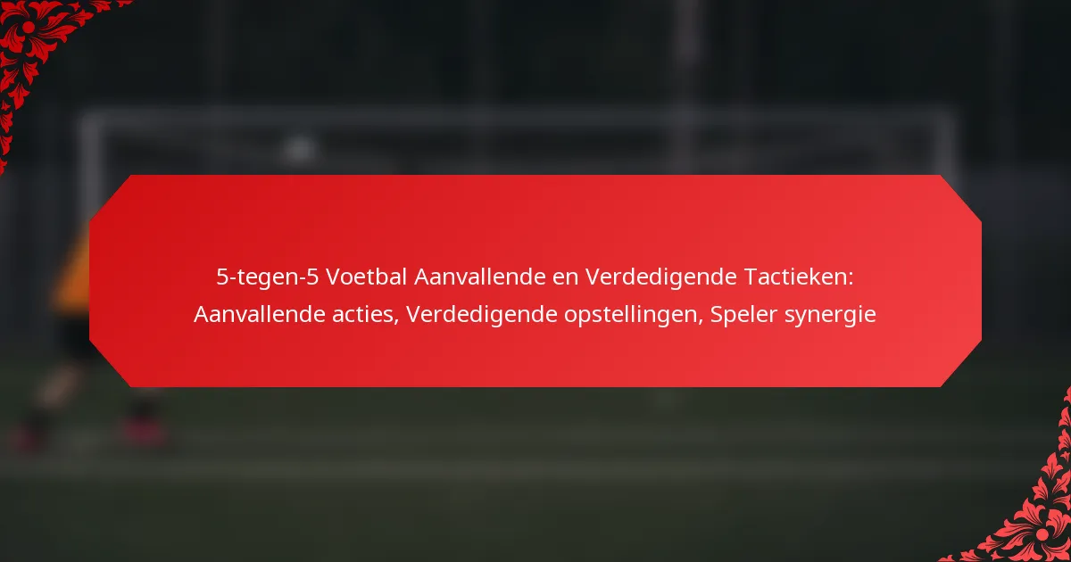 5-tegen-5 Voetbal Aanvallende en Verdedigende Tactieken: Aanvallende acties, Verdedigende opstellingen, Speler synergie