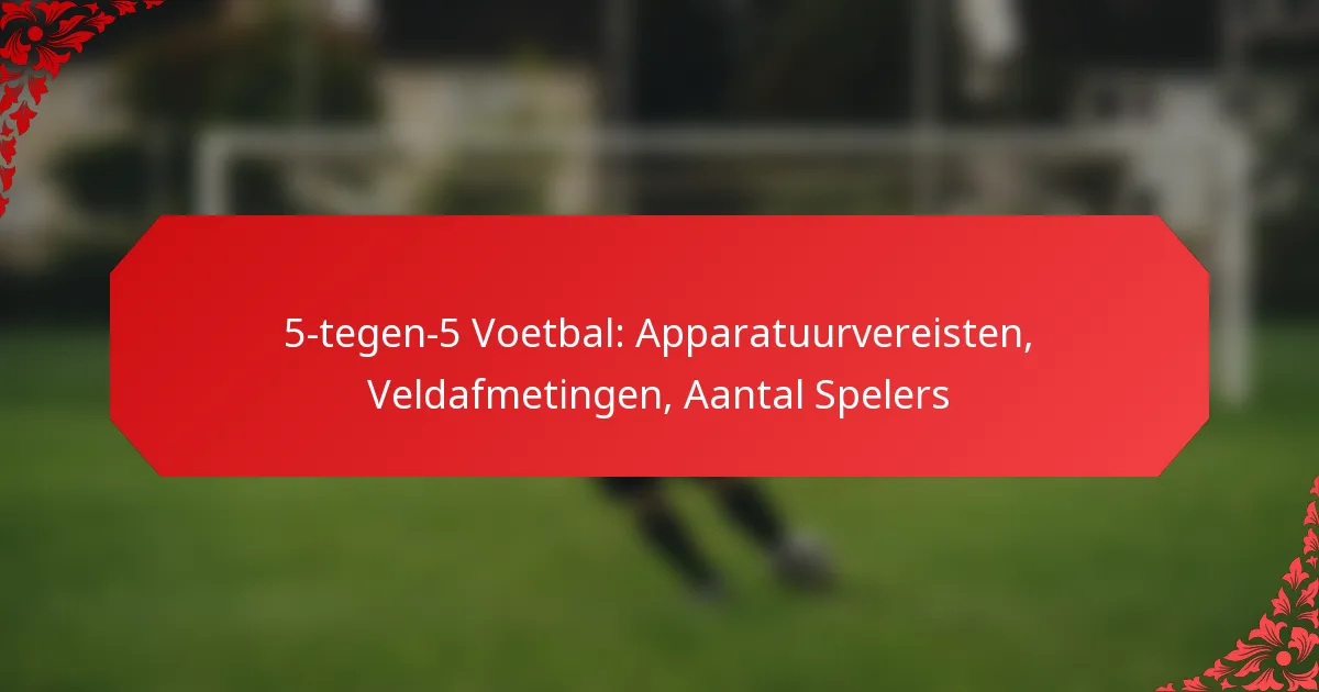 5-tegen-5 Voetbal: Apparatuurvereisten, Veldafmetingen, Aantal Spelers