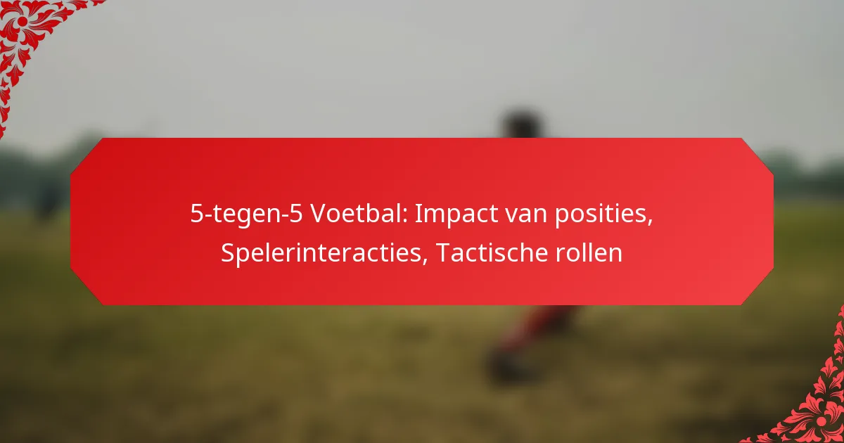 5-tegen-5 Voetbal: Impact van posities, Spelerinteracties, Tactische rollen