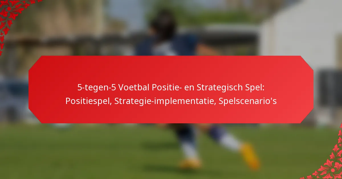 5-tegen-5 Voetbal Positie- en Strategisch Spel: Positiespel, Strategie-implementatie, Spelscenario’s
