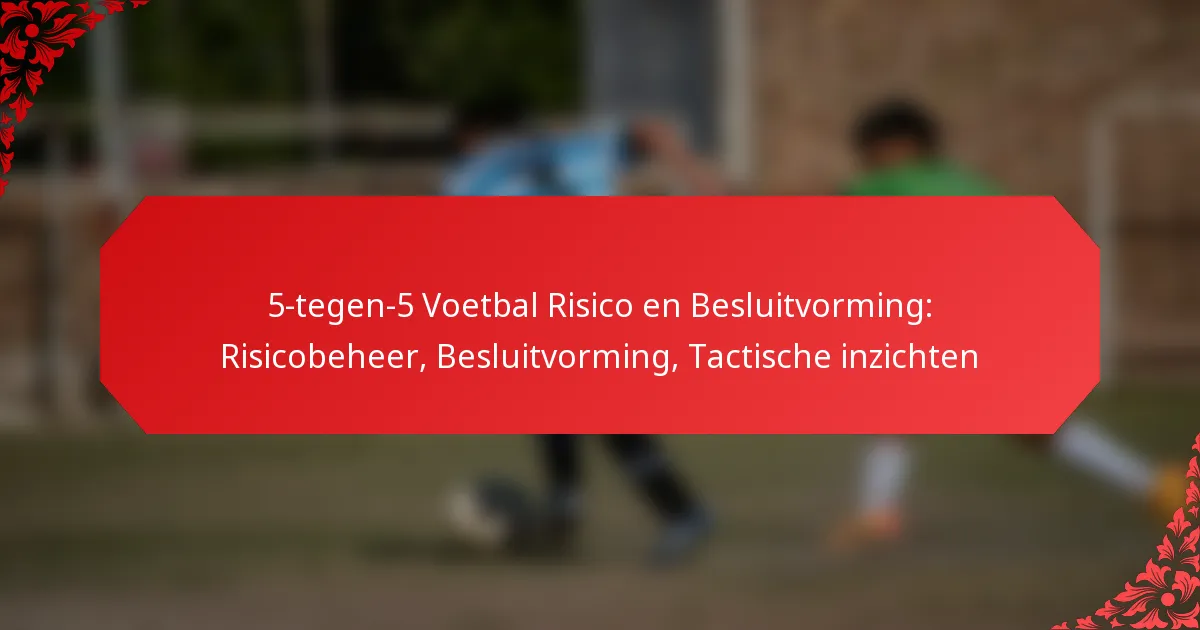 5-tegen-5 Voetbal Risico en Besluitvorming: Risicobeheer, Besluitvorming, Tactische inzichten