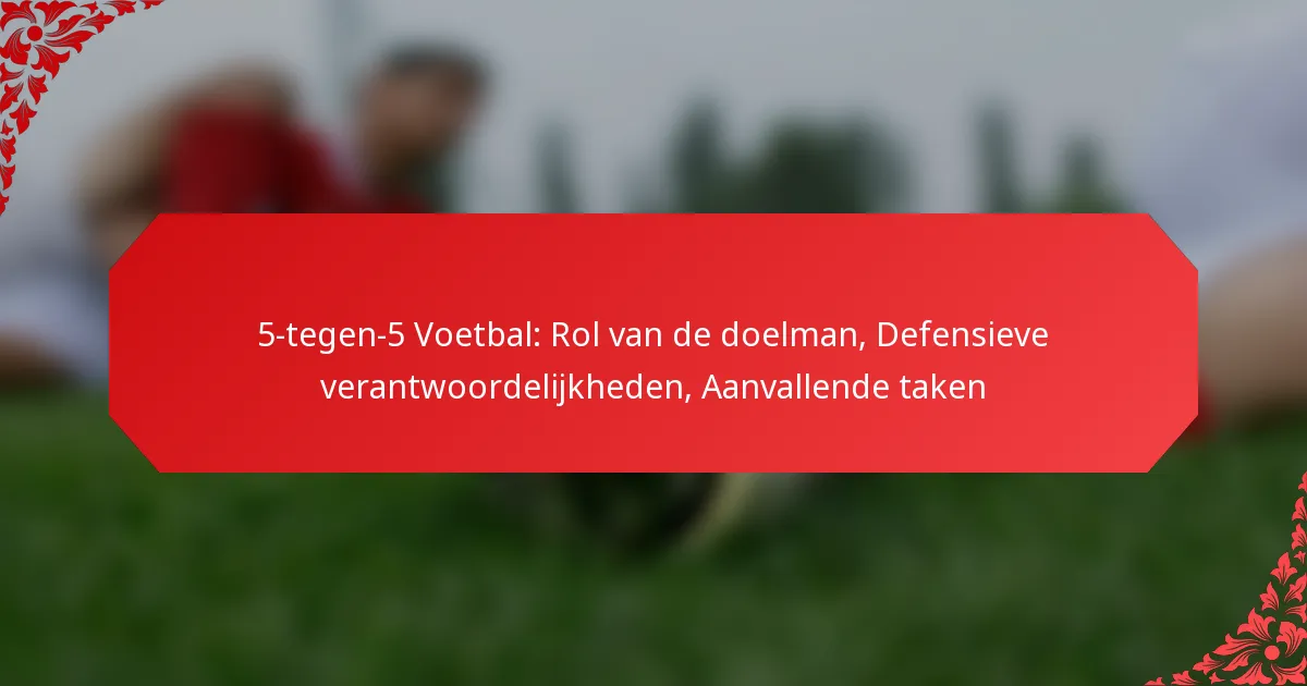 5-tegen-5 Voetbal: Rol van de doelman, Defensieve verantwoordelijkheden, Aanvallende taken