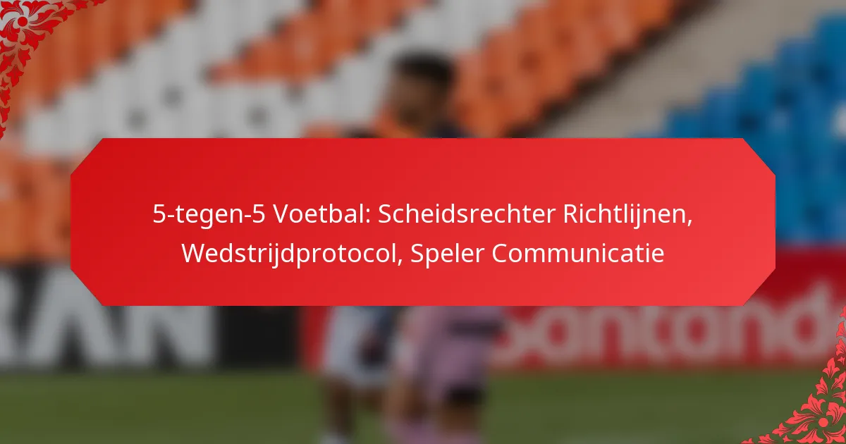 5-tegen-5 Voetbal: Scheidsrechter Richtlijnen, Wedstrijdprotocol, Speler Communicatie