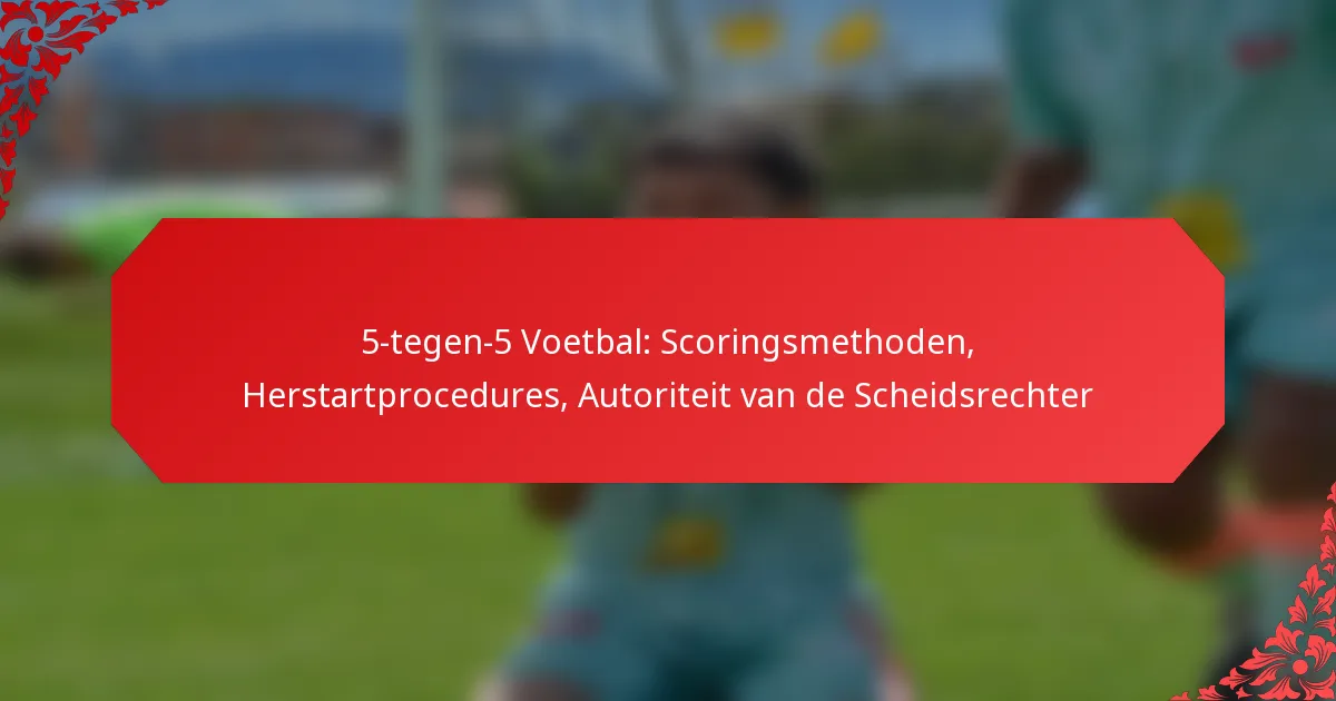5-tegen-5 Voetbal: Scoringsmethoden, Herstartprocedures, Autoriteit van de Scheidsrechter