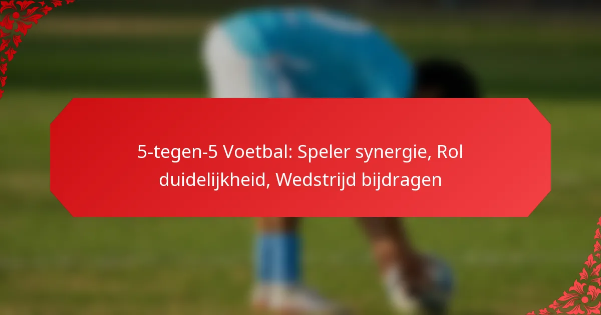 5-tegen-5 Voetbal: Speler synergie, Rol duidelijkheid, Wedstrijd bijdragen