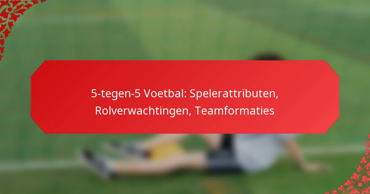 5-tegen-5 Voetbal: Spelerattributen, Rolverwachtingen, Teamformaties