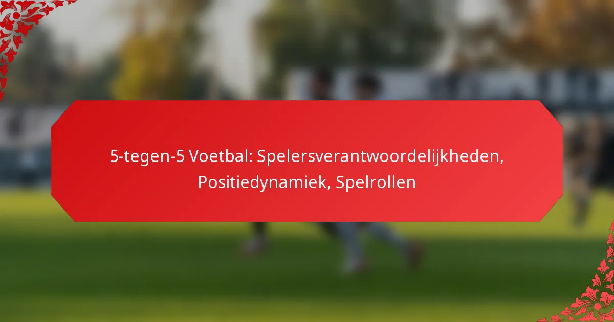 5-tegen-5 Voetbal: Spelersverantwoordelijkheden, Positiedynamiek, Spelrollen