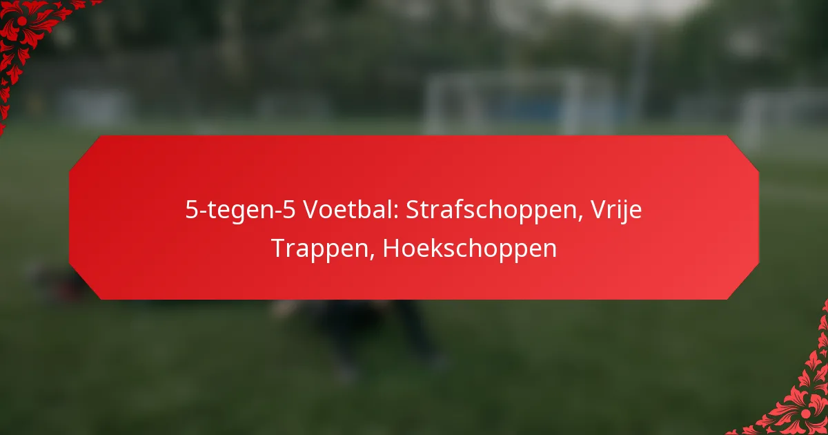 5-tegen-5 Voetbal: Strafschoppen, Vrije Trappen, Hoekschoppen