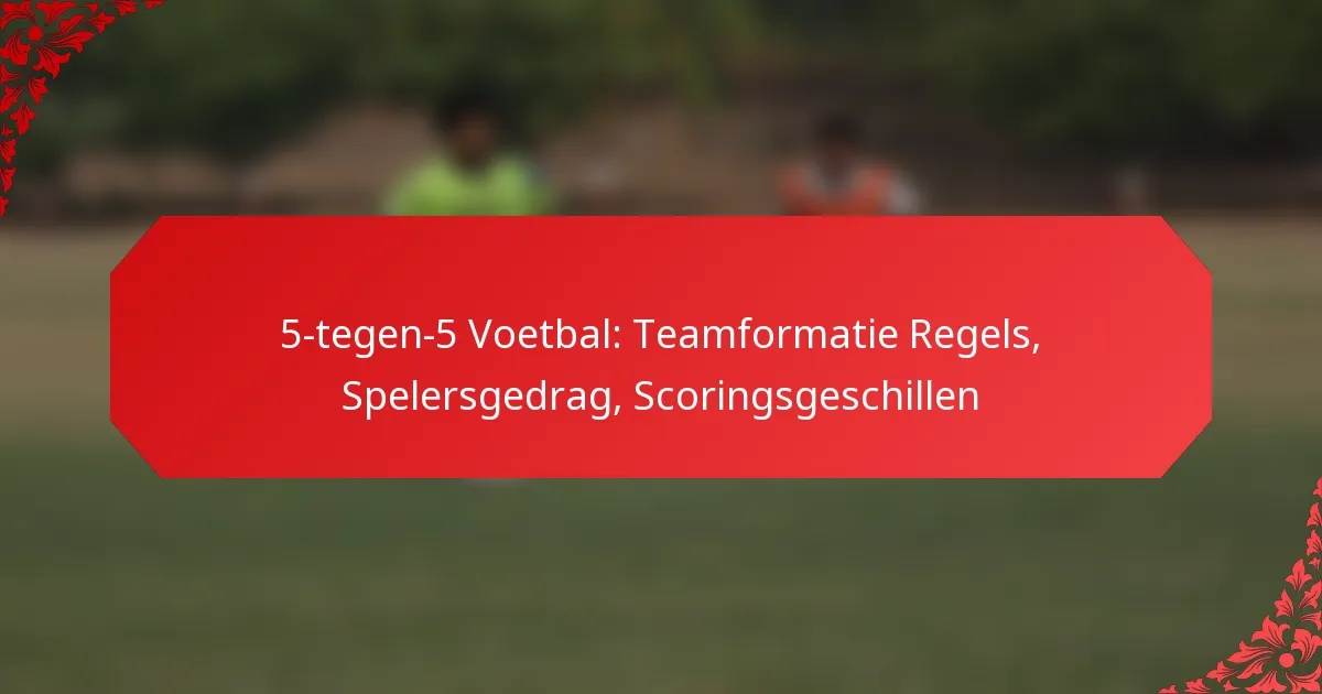 5-tegen-5 Voetbal: Teamformatie Regels, Spelersgedrag, Scoringsgeschillen