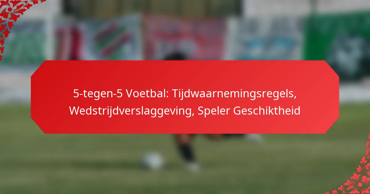 5-tegen-5 Voetbal: Tijdwaarnemingsregels, Wedstrijdverslaggeving, Speler Geschiktheid
