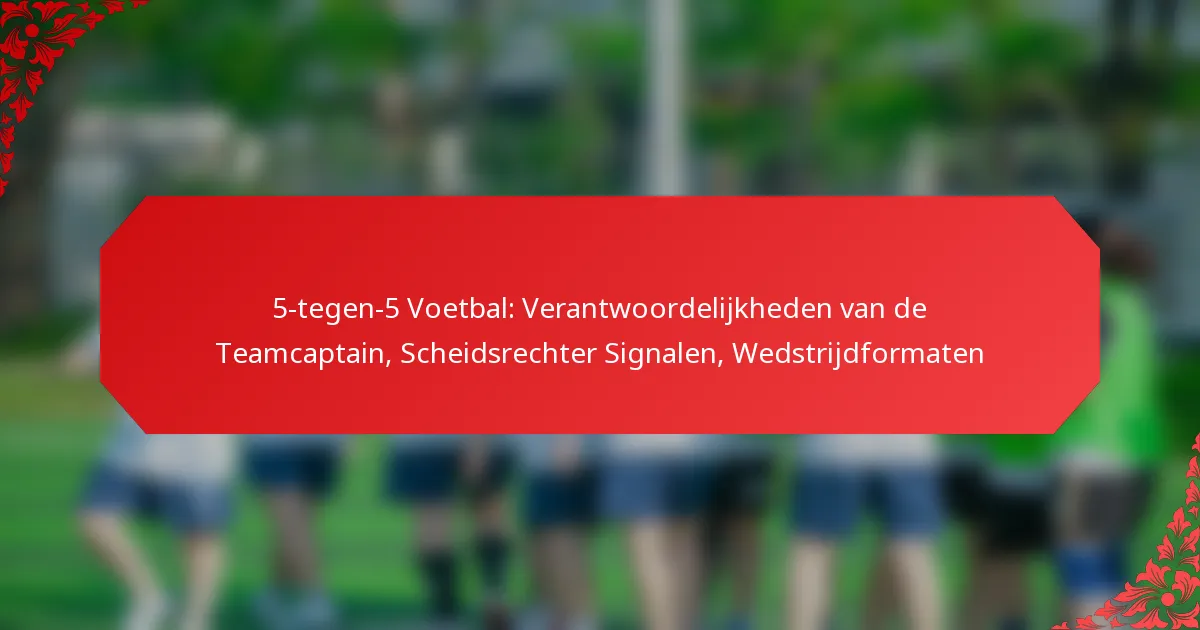 5-tegen-5 Voetbal: Verantwoordelijkheden van de Teamcaptain, Scheidsrechter Signalen, Wedstrijdformaten
