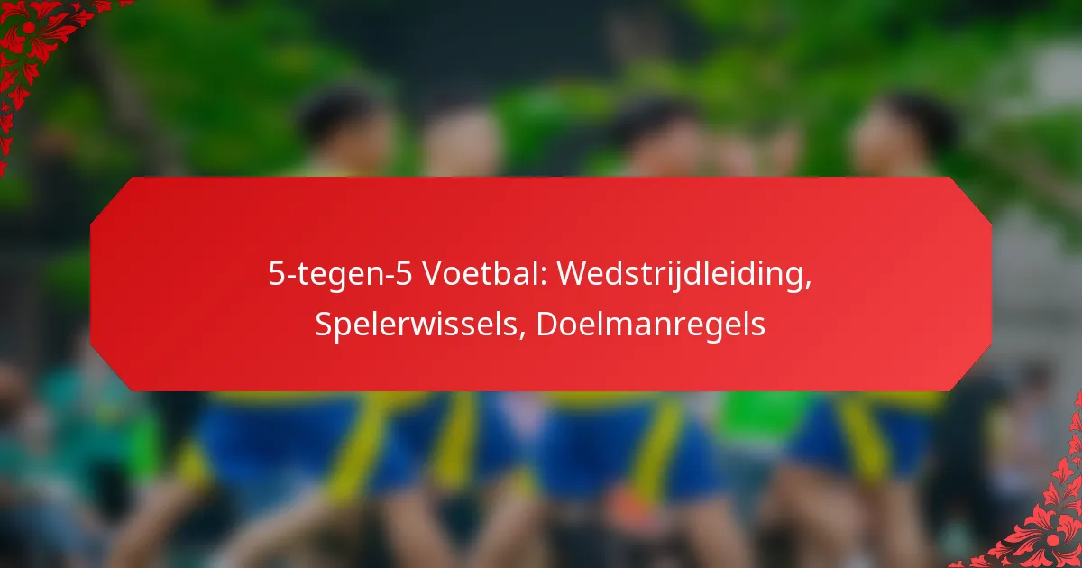 5-tegen-5 Voetbal: Wedstrijdleiding, Spelerwissels, Doelmanregels