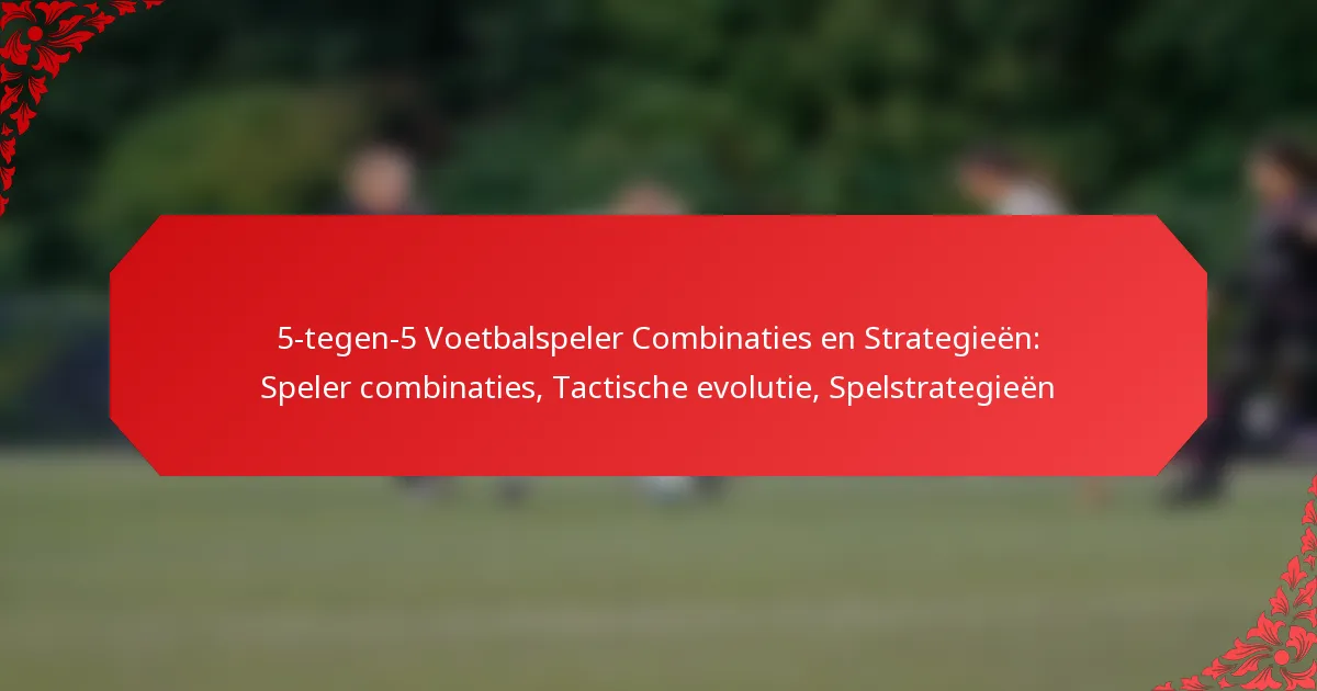 5-tegen-5 Voetbalspeler Combinaties en Strategieën: Speler combinaties, Tactische evolutie, Spelstrategieën