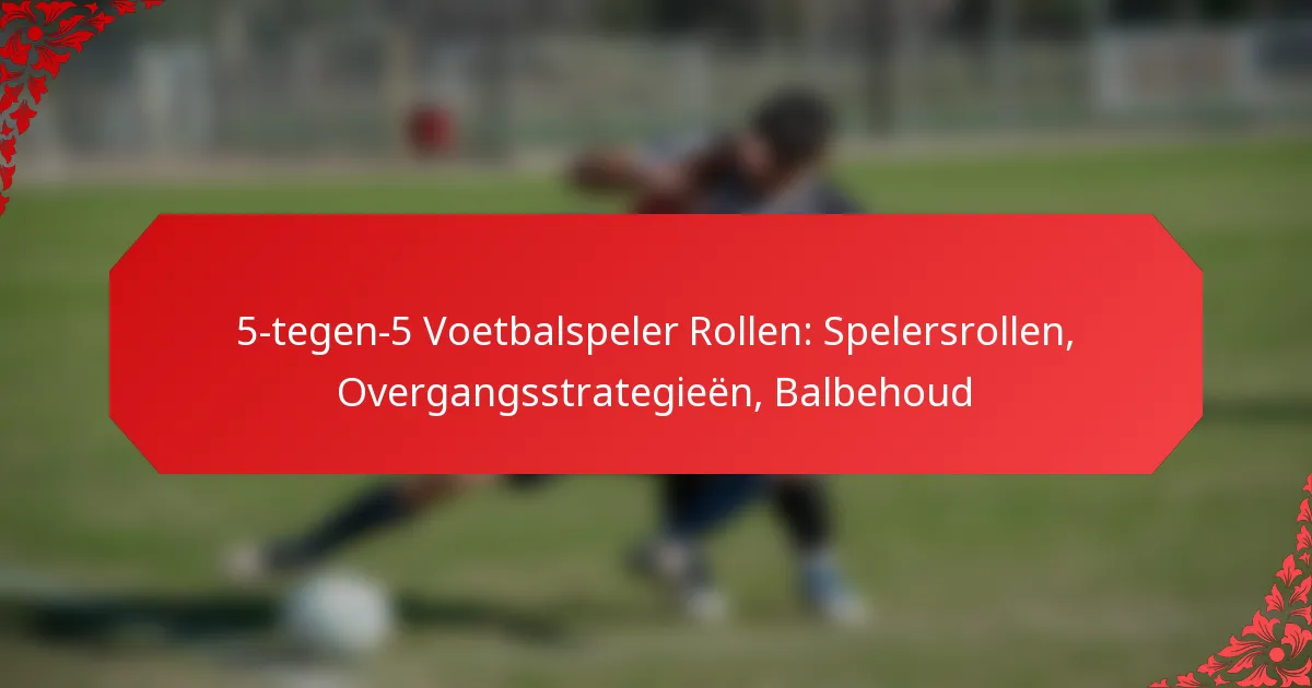 5-tegen-5 Voetbalspeler Rollen: Spelersrollen, Overgangsstrategieën, Balbehoud