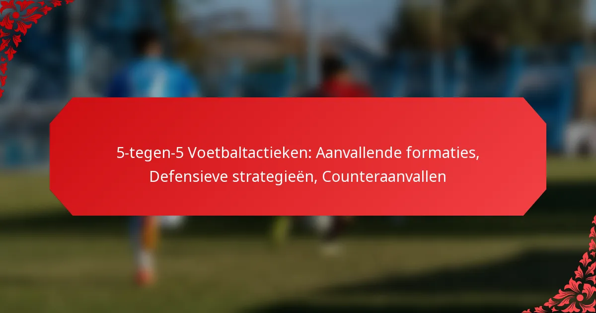 5-tegen-5 Voetbaltactieken: Aanvallende formaties, Defensieve strategieën, Counteraanvallen