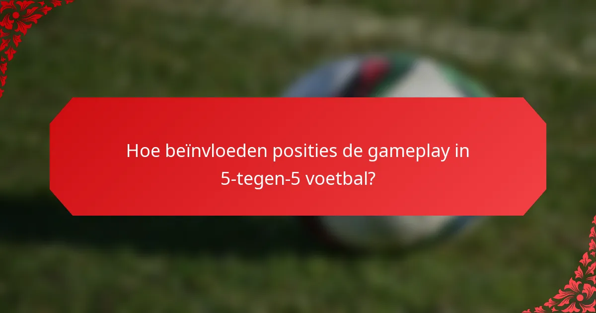 Hoe beïnvloeden posities de gameplay in 5-tegen-5 voetbal?