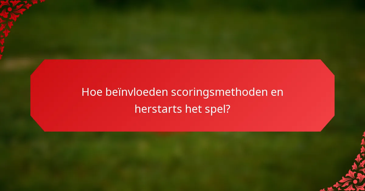 Hoe beïnvloeden scoringsmethoden en herstarts het spel?