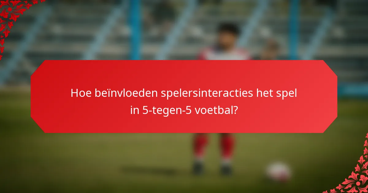 Hoe beïnvloeden spelersinteracties het spel in 5-tegen-5 voetbal?
