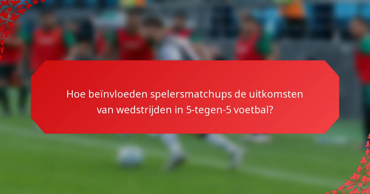 Hoe beïnvloeden spelersmatchups de uitkomsten van wedstrijden in 5-tegen-5 voetbal?