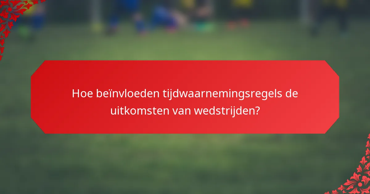 Hoe beïnvloeden tijdwaarnemingsregels de uitkomsten van wedstrijden?