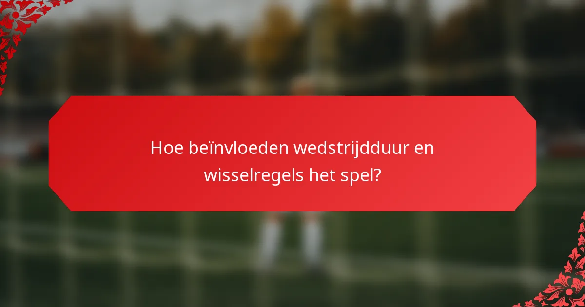 Hoe beïnvloeden wedstrijdduur en wisselregels het spel?