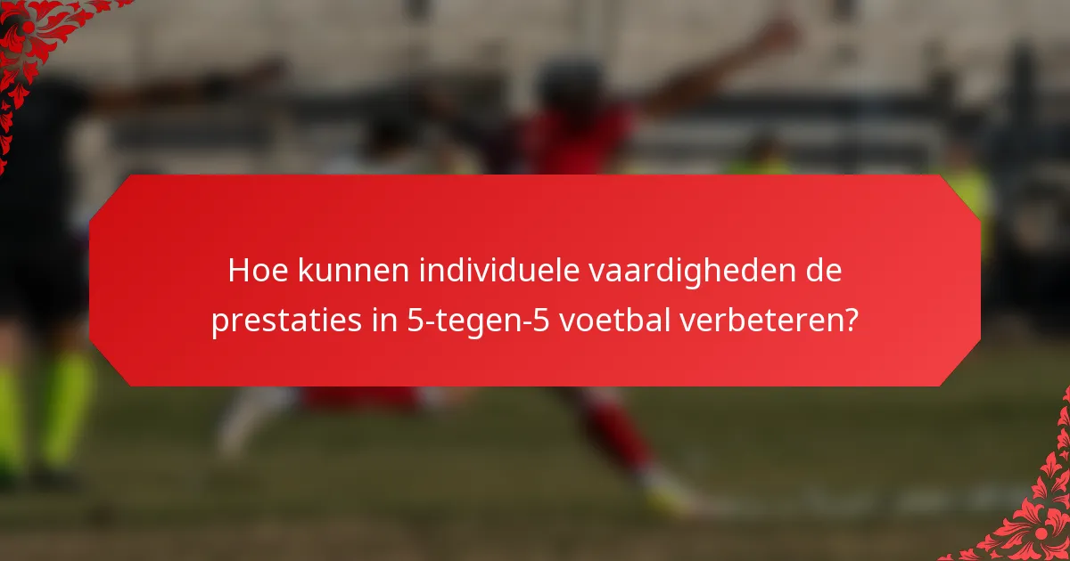 Hoe kunnen individuele vaardigheden de prestaties in 5-tegen-5 voetbal verbeteren?
