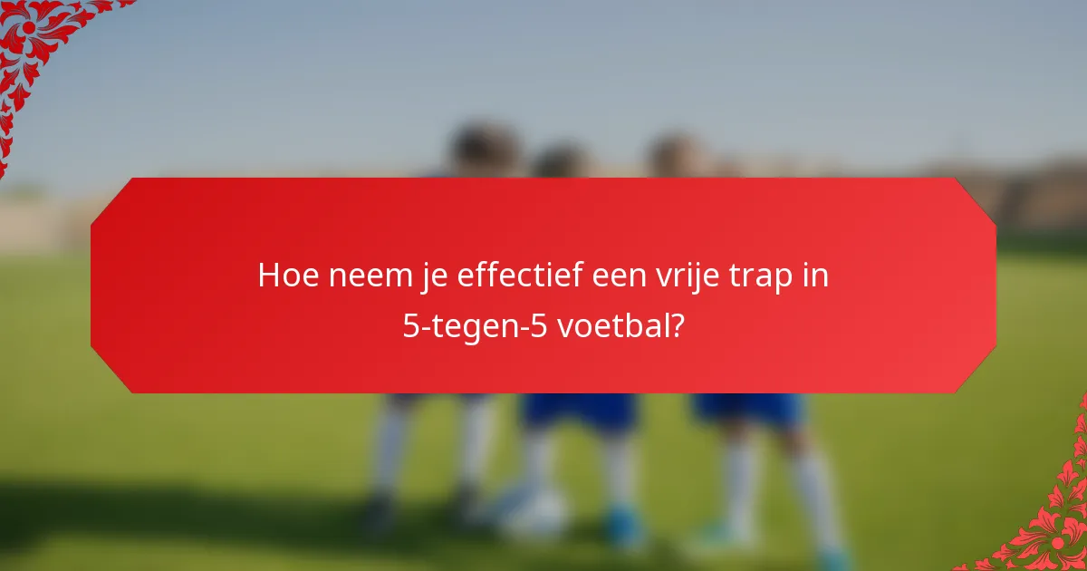 Hoe neem je effectief een vrije trap in 5-tegen-5 voetbal?