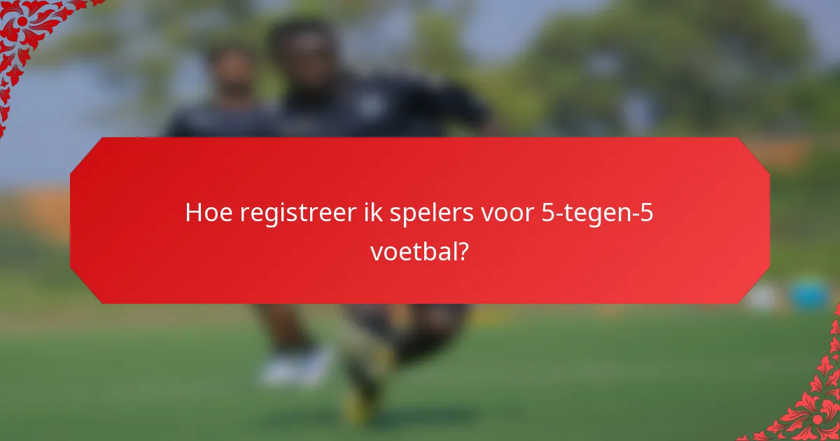 Hoe registreer ik spelers voor 5-tegen-5 voetbal?