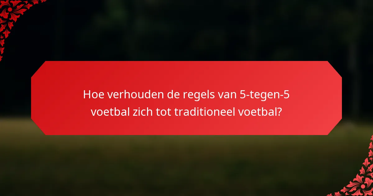 Hoe verhouden de regels van 5-tegen-5 voetbal zich tot traditioneel voetbal?