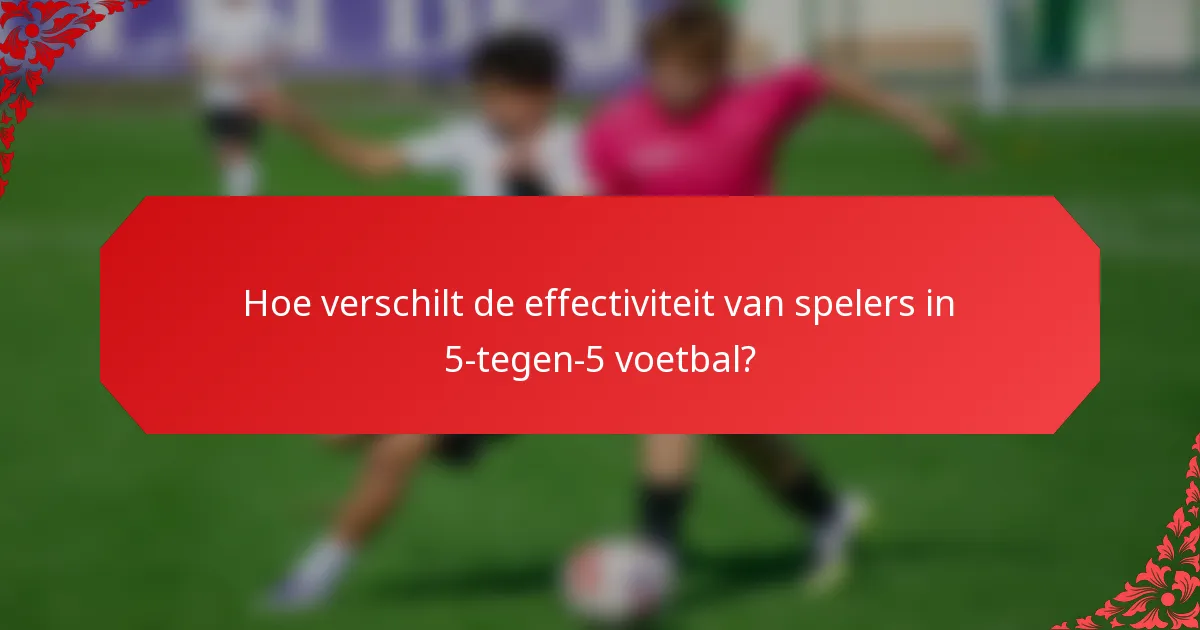 Hoe verschilt de effectiviteit van spelers in 5-tegen-5 voetbal?