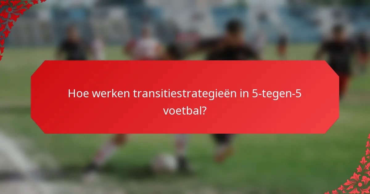 Hoe werken transitiestrategieën in 5-tegen-5 voetbal?