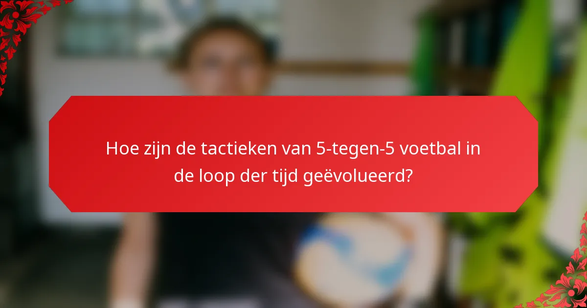 Hoe zijn de tactieken van 5-tegen-5 voetbal in de loop der tijd geëvolueerd?