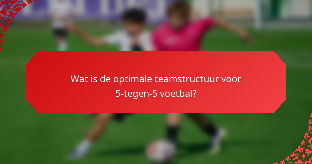 Wat is de optimale teamstructuur voor 5-tegen-5 voetbal?