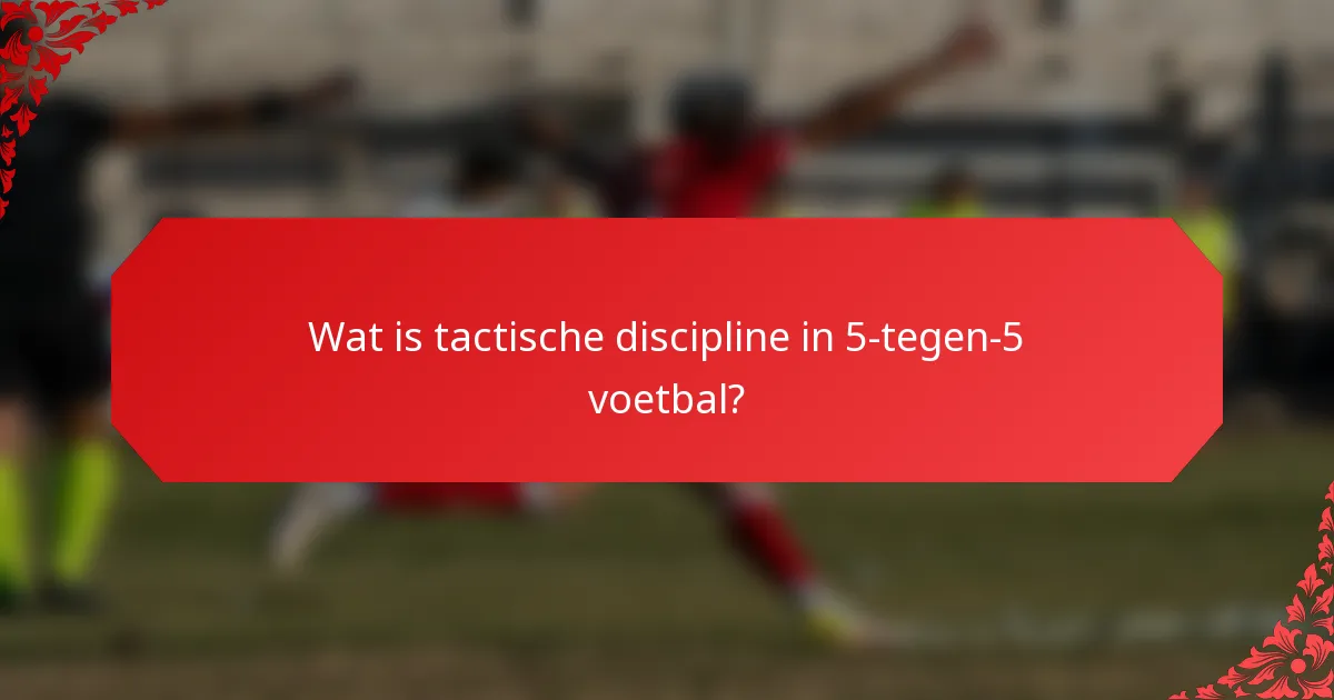 Wat is tactische discipline in 5-tegen-5 voetbal?