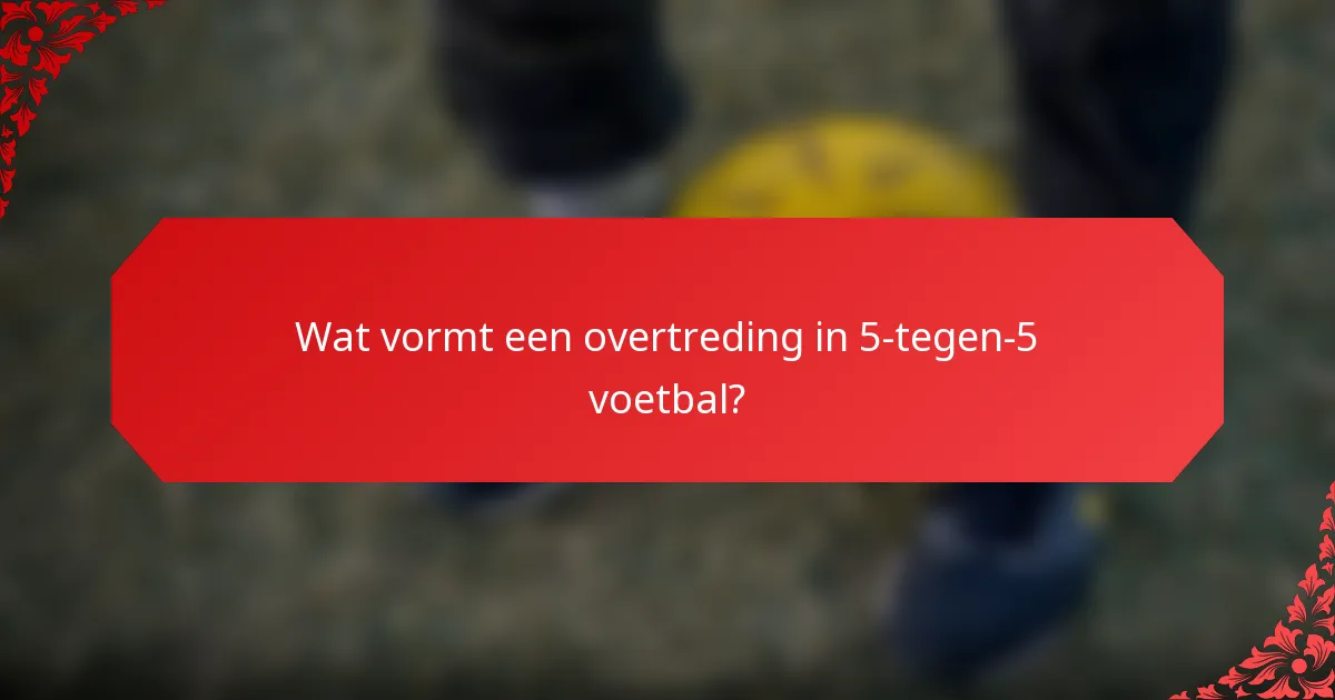 Wat vormt een overtreding in 5-tegen-5 voetbal?