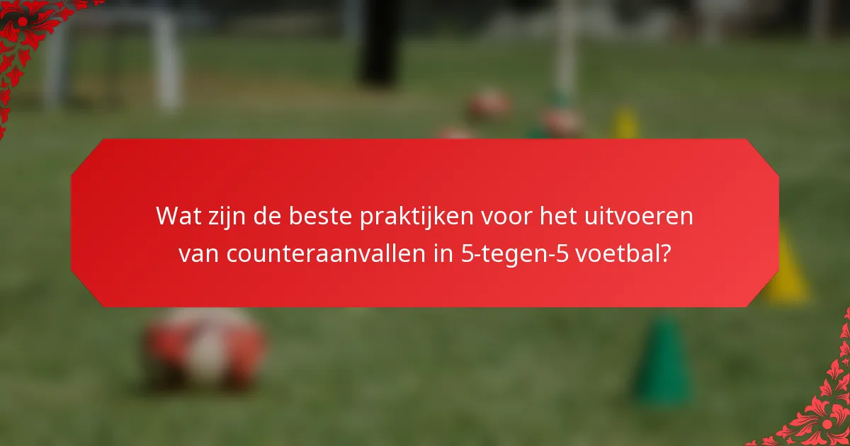 Wat zijn de beste praktijken voor het uitvoeren van counteraanvallen in 5-tegen-5 voetbal?