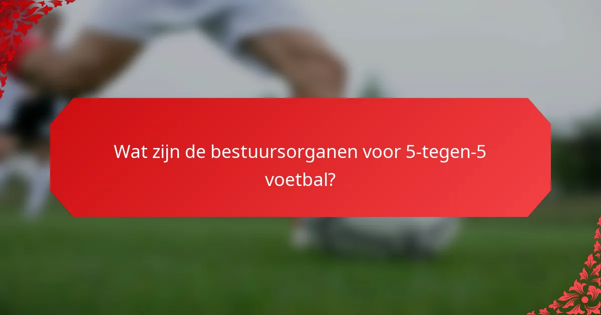 Wat zijn de bestuursorganen voor 5-tegen-5 voetbal?