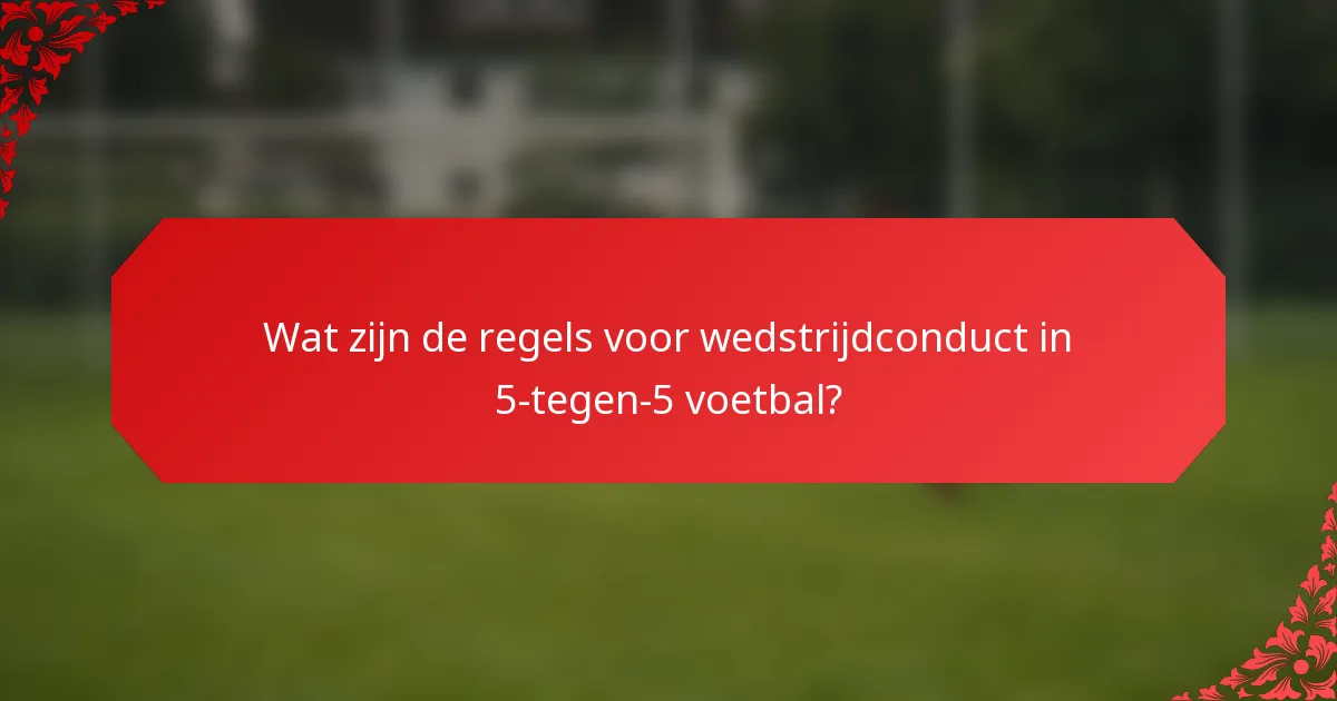 Wat zijn de regels voor wedstrijdconduct in 5-tegen-5 voetbal?