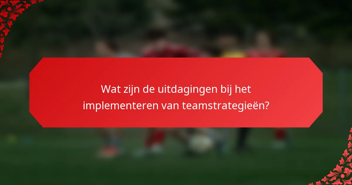Wat zijn de uitdagingen bij het implementeren van teamstrategieën?