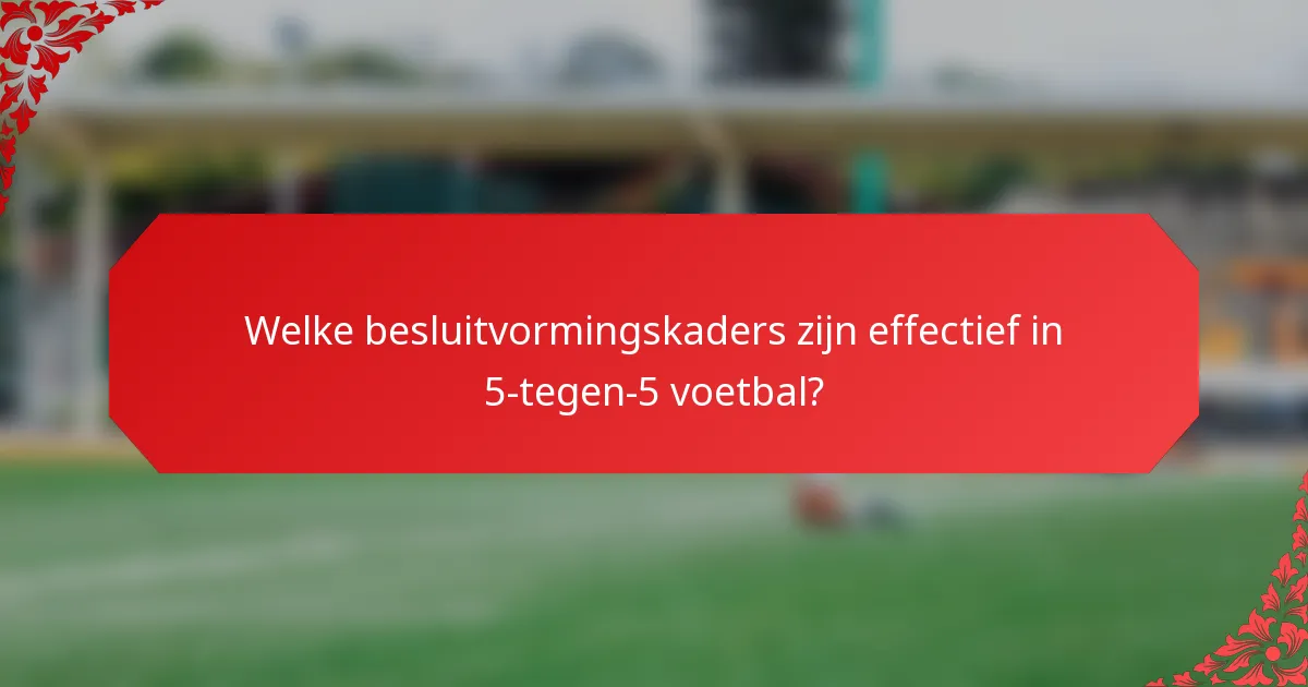 Welke besluitvormingskaders zijn effectief in 5-tegen-5 voetbal?