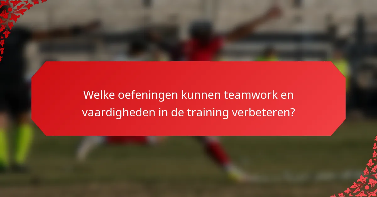Welke oefeningen kunnen teamwork en vaardigheden in de training verbeteren?