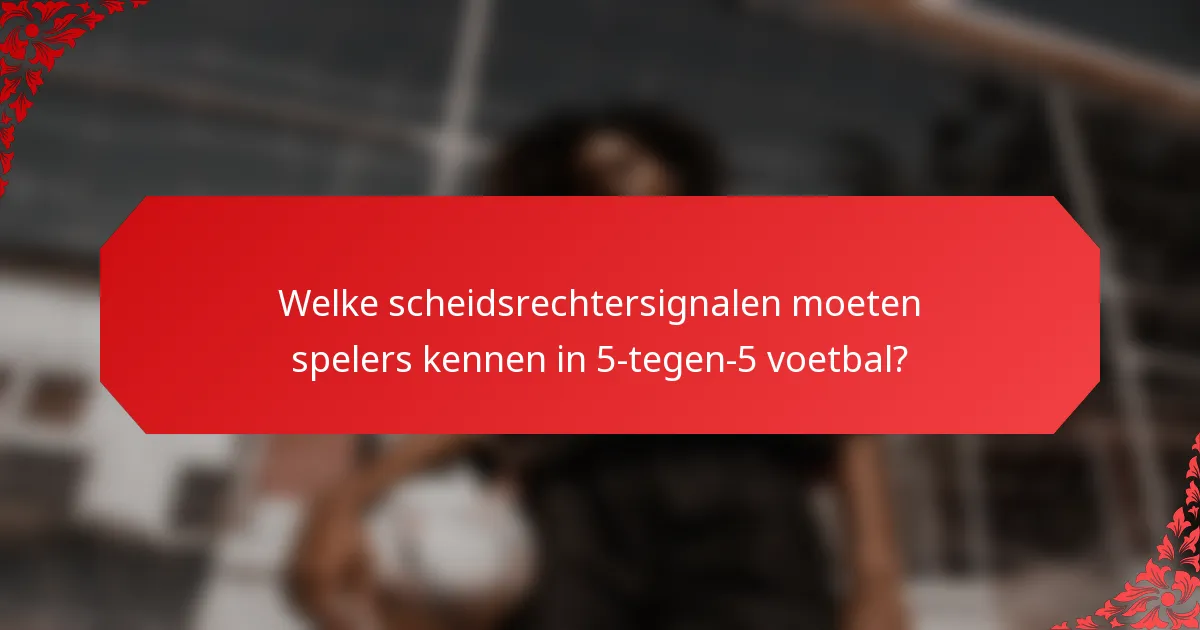 Welke scheidsrechtersignalen moeten spelers kennen in 5-tegen-5 voetbal?