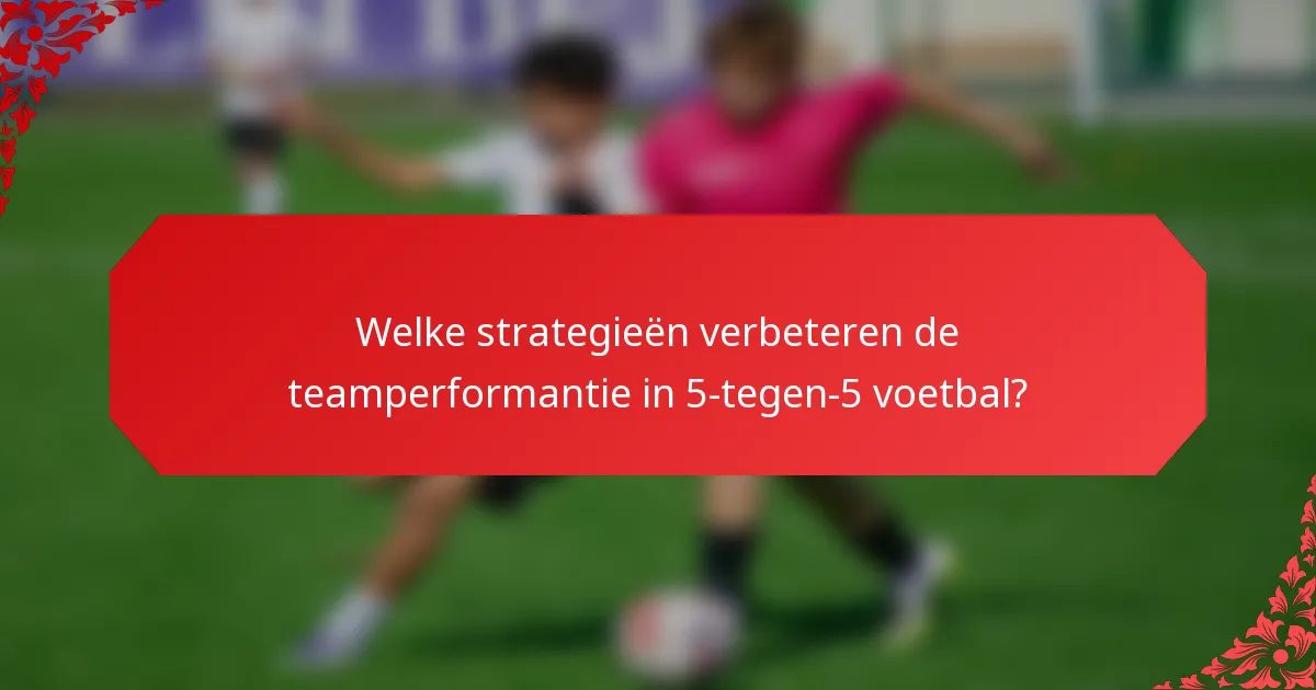 Welke strategieën verbeteren de teamperformantie in 5-tegen-5 voetbal?