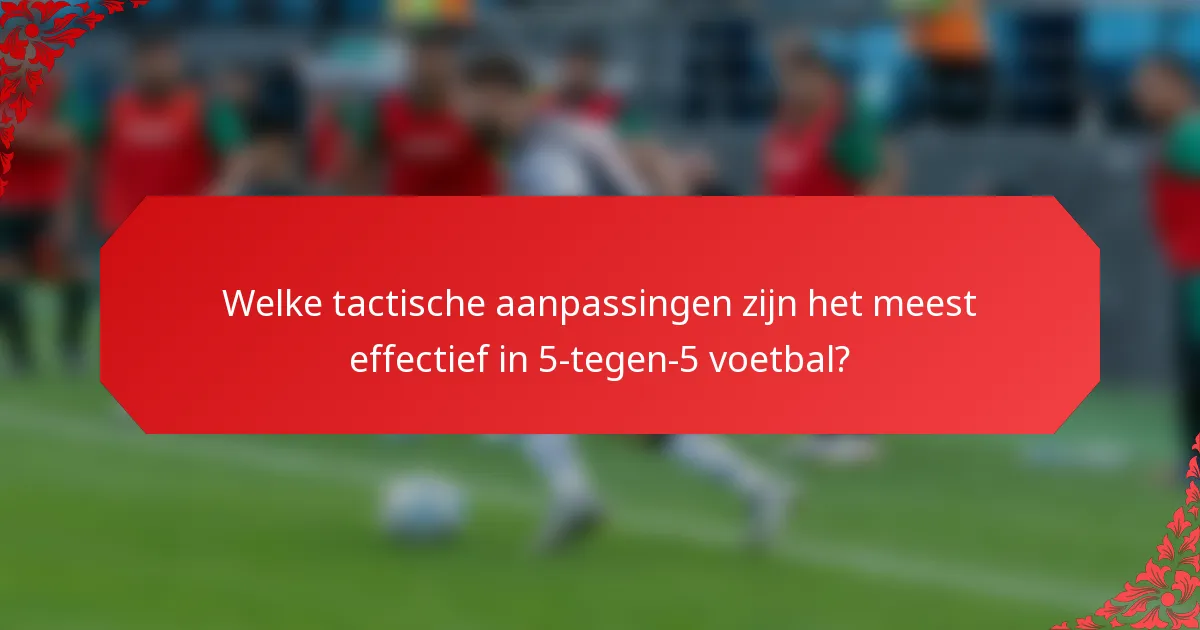Welke tactische aanpassingen zijn het meest effectief in 5-tegen-5 voetbal?