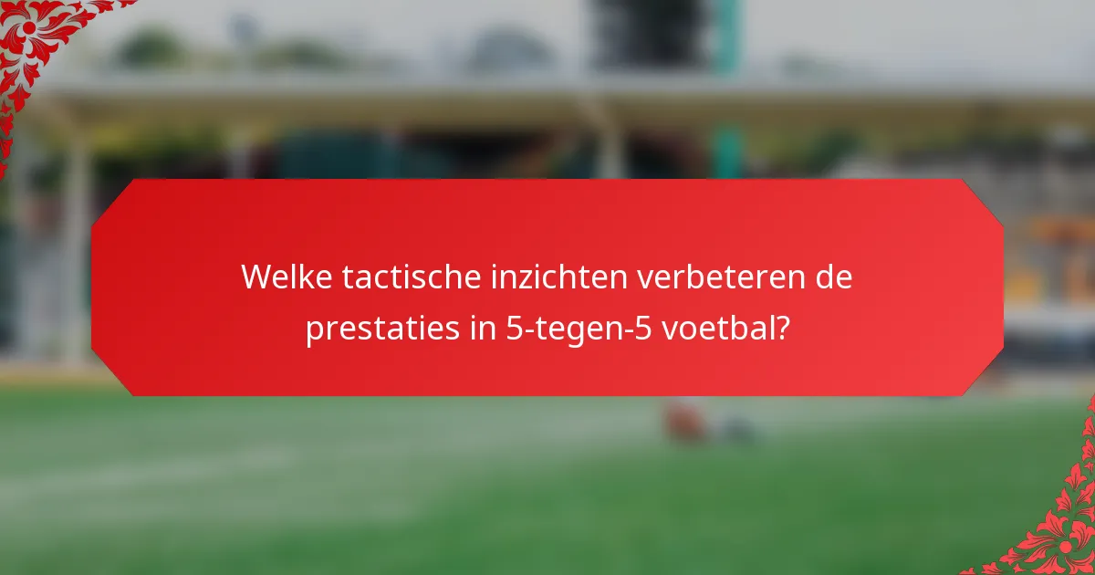 Welke tactische inzichten verbeteren de prestaties in 5-tegen-5 voetbal?